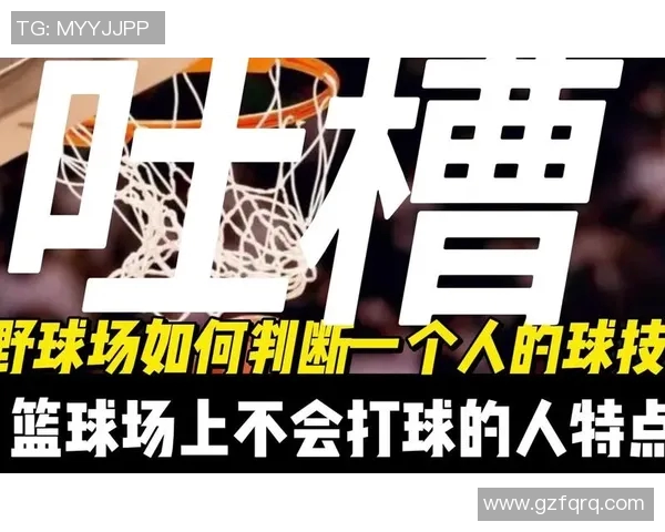 明星篮球评论聚焦：球场上的风云人物与他们的精彩表现分析